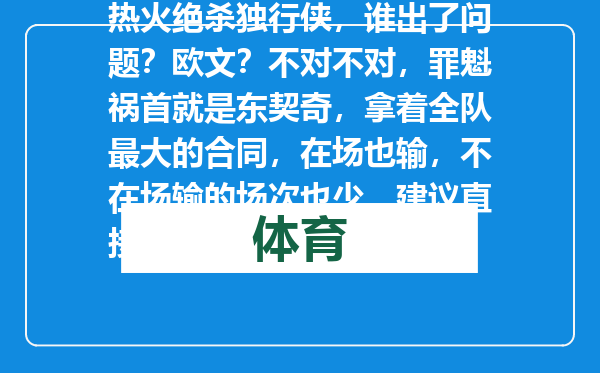 热火绝杀独行侠，谁出了问题？欧文？不对不对，罪魁祸首就是东契奇，拿着全队最大的合同，在场也输，不在场输的场次也少，建议直接交易！