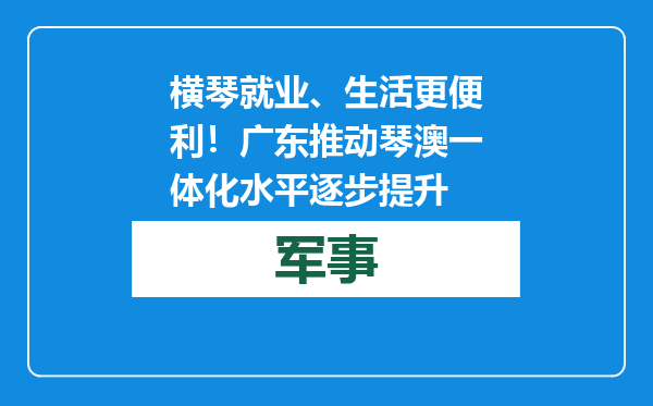 横琴就业、生活更便利！广东推动琴澳一体化水平逐步提升