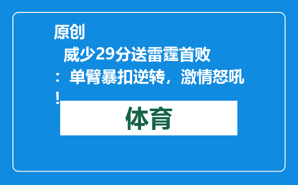 原创            威少29分送雷霆首败：单臂暴扣逆转，激情怒吼！