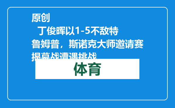 原创            丁俊晖以1-5不敌特鲁姆普，斯诺克大师邀请赛揭幕战遭遇挑战