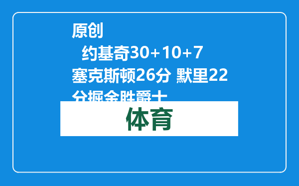 原创            约基奇30+10+7塞克斯顿26分 默里22分掘金胜爵士