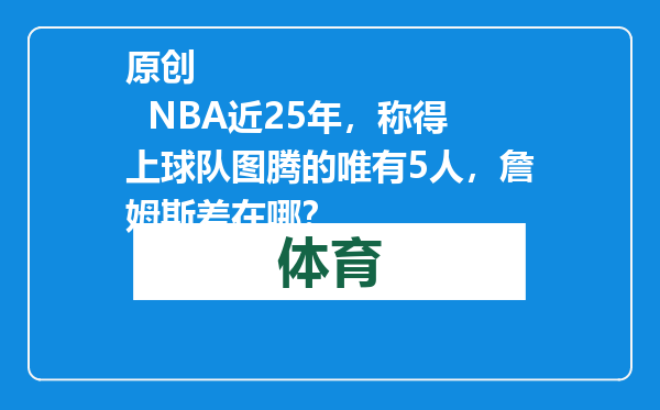 原创            NBA近25年，称得上球队图腾的唯有5人，詹姆斯差在哪？