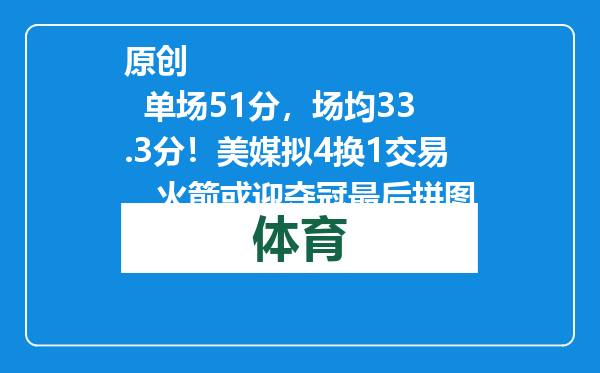 原创            单场51分，场均33.3分！美媒拟4换1交易，火箭或迎夺冠最后拼图
