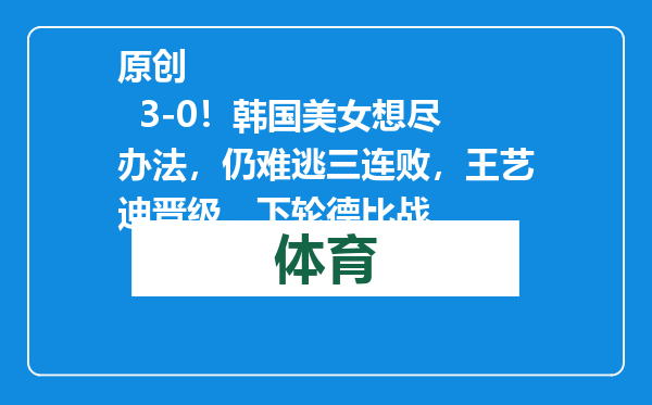 原创            3-0！韩国美女想尽办法，仍难逃三连败，王艺迪晋级，下轮德比战