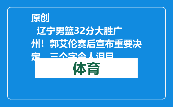 原创            辽宁男篮32分大胜广州！郭艾伦赛后宣布重要决定，三个字令人泪目