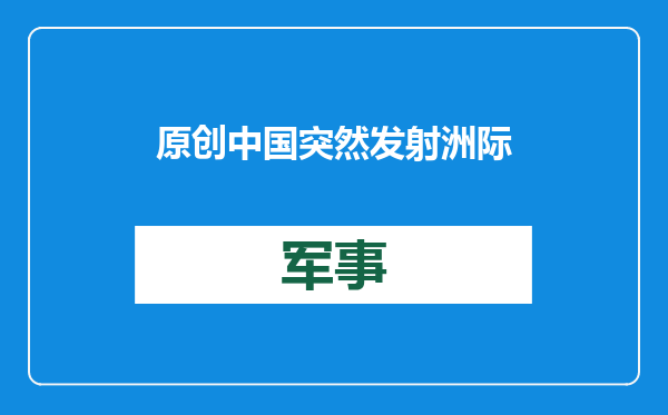 原创            中国突然发射洲际导弹，不排除测试“东风51”，至少有2大用意？