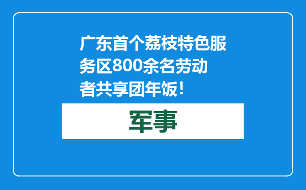 广东首个荔枝特色服务区800余名劳动者共享团年饭！