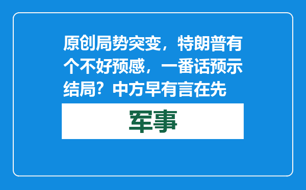 原创            局势突变，特朗普有个不好预感，一番话预示结局？中方早有言在先