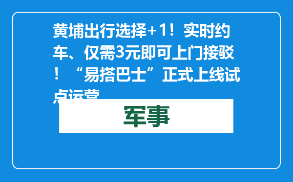 黄埔出行选择+1！实时约车、仅需3元即可上门接驳！“易搭巴士”正式上线试点运营