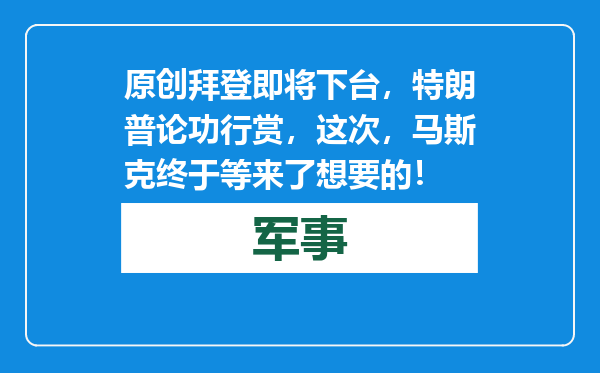 原创            拜登即将下台，特朗普论功行赏，这次，马斯克终于等来了想要的！