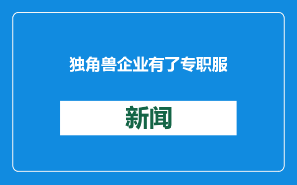 独角兽企业有了专职服务管家（身边的经济故事）