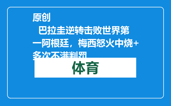 原创            巴拉圭逆转击败世界第一阿根廷，梅西怒火中烧+多次不满判罚