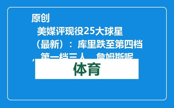 原创            美媒评现役25大球星（最新）：库里跌至第四档，第一档三人，詹姆斯呢
