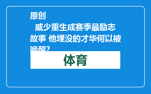 原创            威少重生成赛季最励志故事 他埋没的才华何以被唤醒？