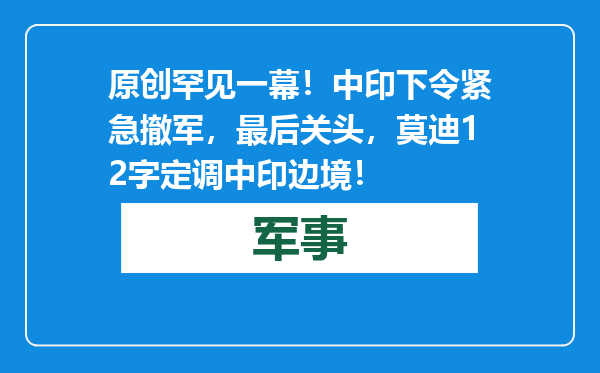 原创            罕见一幕！中印下令紧急撤军，最后关头，莫迪12字定调中印边境！