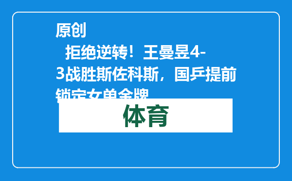 原创            拒绝逆转！王曼昱4-3战胜斯佐科斯，国乒提前锁定女单金牌