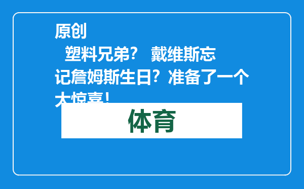 原创            塑料兄弟？ 戴维斯忘记詹姆斯生日？准备了一个大惊喜！
