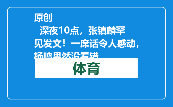 原创            深夜10点，张镇麟罕见发文！一席话令人感动，杨鸣果然没看错