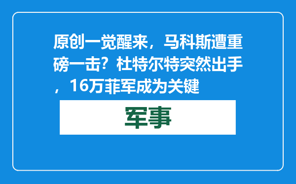 原创            一觉醒来，马科斯遭重磅一击？杜特尔特突然出手，16万菲军成为关键
