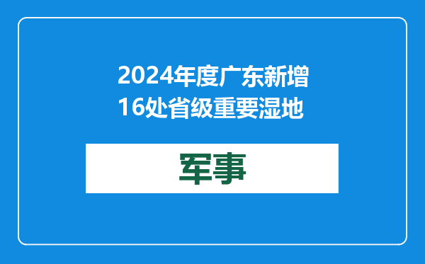2024年度广东新增16处省级重要湿地