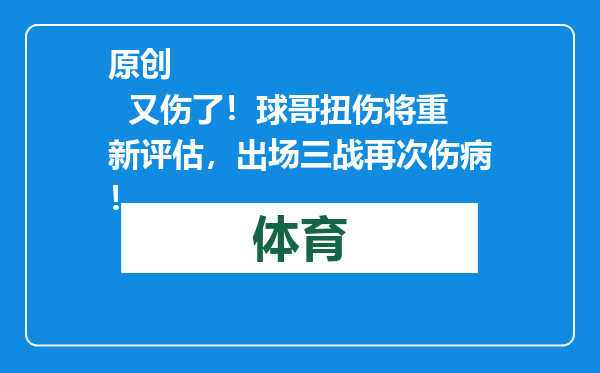 原创            又伤了！球哥扭伤将重新评估，出场三战再次伤病！