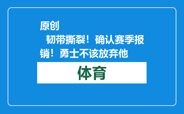 原创            韧带撕裂！确认赛季报销！勇士不该放弃他