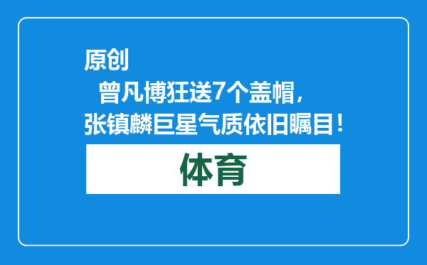 原创            曾凡博狂送7个盖帽，张镇麟巨星气质依旧瞩目！