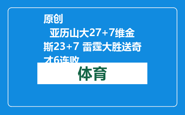 原创            亚历山大27+7维金斯23+7 雷霆大胜送奇才6连败
