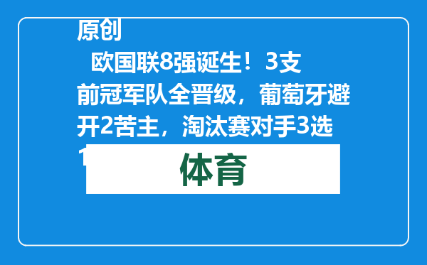 原创            欧国联8强诞生！3支前冠军队全晋级，葡萄牙避开2苦主，淘汰赛对手3选1