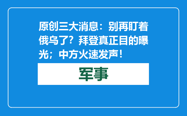 原创            三大消息：别再盯着俄乌了？拜登真正目的曝光；中方火速发声！
