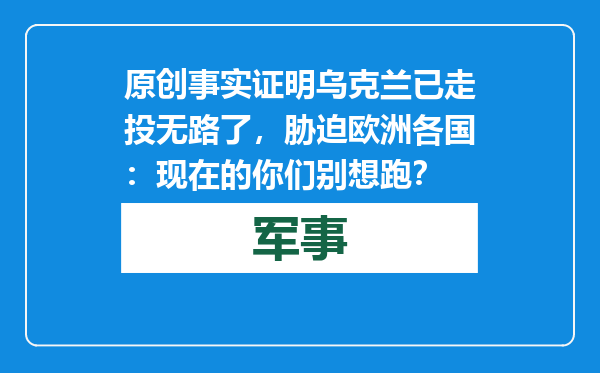 原创            事实证明乌克兰已走投无路了，胁迫欧洲各国：现在的你们别想跑？