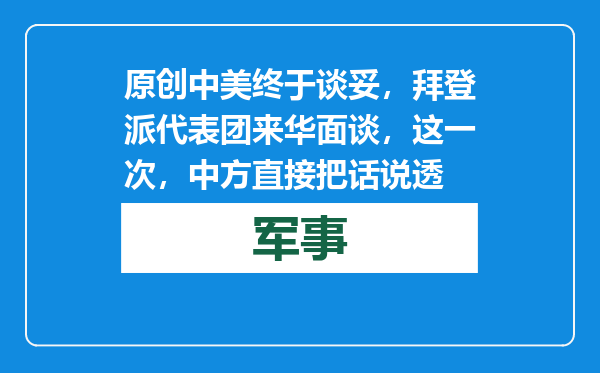原创            中美终于谈妥，拜登派代表团来华面谈，这一次，中方直接把话说透