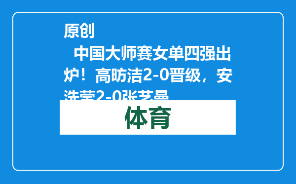原创            中国大师赛女单四强出炉！高昉洁2-0晋级，安洗莹2-0张艺曼