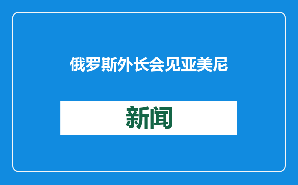 俄罗斯外长会见亚美尼亚外长 讨论双边关系和地区问题