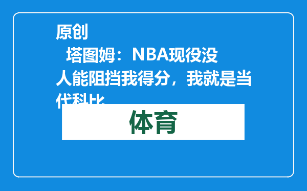 原创            塔图姆：NBA现役没人能阻挡我得分，我就是当代科比