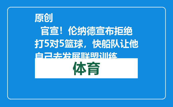 原创            官宣！伦纳德宣布拒绝打5对5篮球，快船队让他自己去发展联盟训练