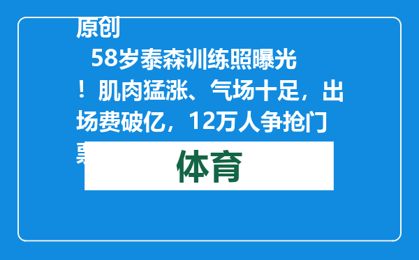 原创            58岁泰森训练照曝光！肌肉猛涨、气场十足，出场费破亿，12万人争抢门票