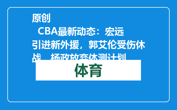 原创            CBA最新动态：宏远引进新外援，郭艾伦受伤休战，杨政放弃体测计划