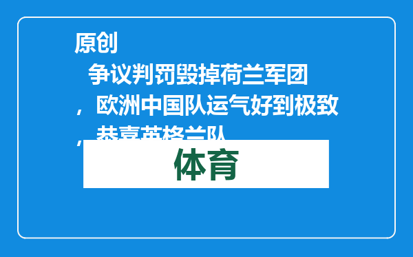 原创            争议判罚毁掉荷兰军团，欧洲中国队运气好到极致，恭喜英格兰队