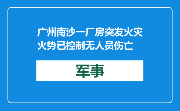 广州南沙一厂房突发火灾 火势已控制无人员伤亡