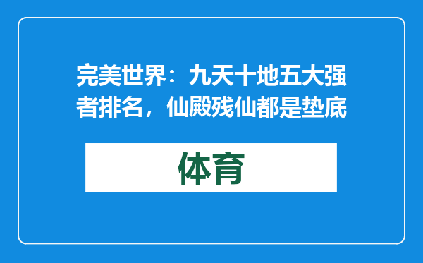 完美世界：九天十地五大强者排名，仙殿残仙都是垫底