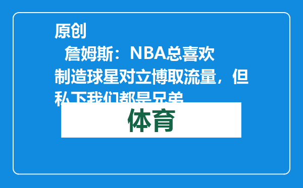 原创            詹姆斯：NBA总喜欢制造球星对立博取流量，但私下我们都是兄弟