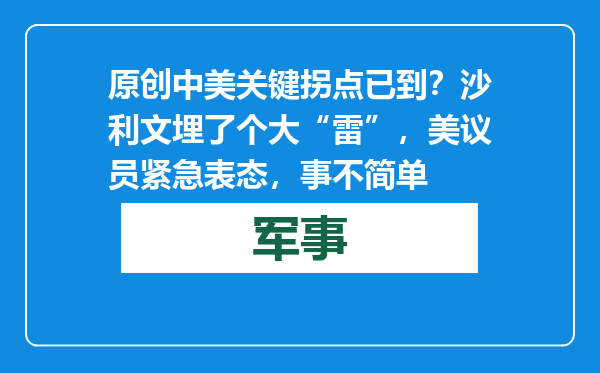 原创            中美关键拐点已到？沙利文埋了个大“雷”，美议员紧急表态，事不简单
