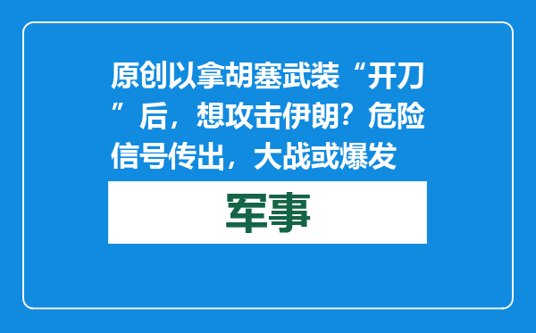 原创            以拿胡塞武装“开刀”后，想攻击伊朗？危险信号传出，大战或爆发