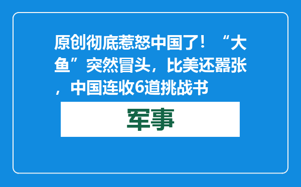 原创            彻底惹怒中国了！“大鱼”突然冒头，比美还嚣张，中国连收6道挑战书