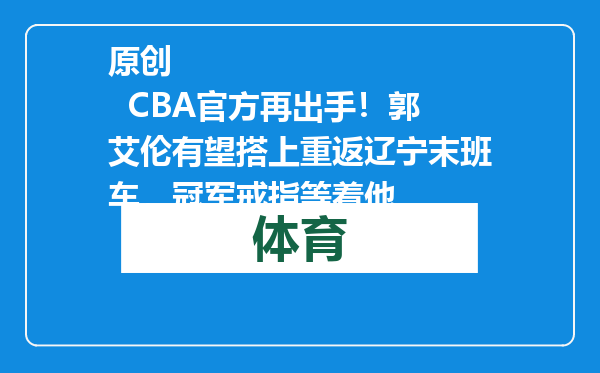 原创            CBA官方再出手！郭艾伦有望搭上重返辽宁末班车，冠军戒指等着他
