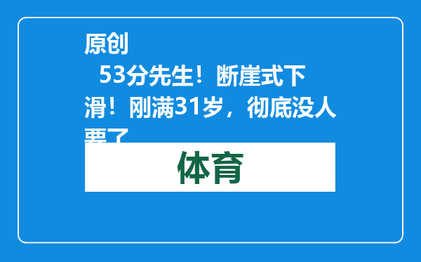 原创            53分先生！断崖式下滑！刚满31岁，彻底没人要了