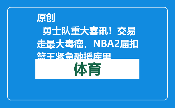 原创            勇士队重大喜讯！交易走最大毒瘤，NBA2届扣篮王紧急驰援库里