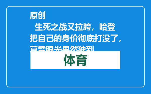 原创            生死之战又拉胯，哈登把自己的身价彻底打没了，莫雷眼光果然独到