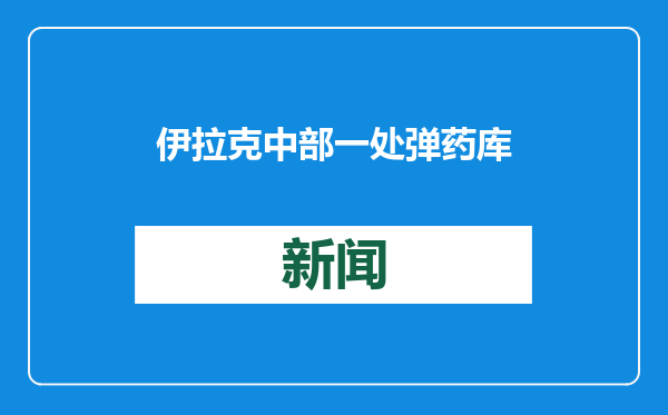 伊拉克中部一处弹药库爆炸 致3死4伤
